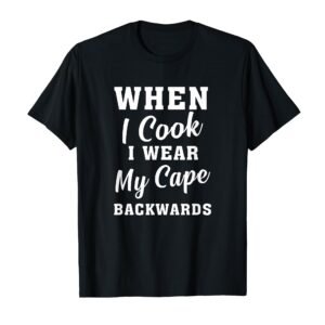 When I Cook I Wear My Cape Backwards Funny Grilling Chef T-Shirt